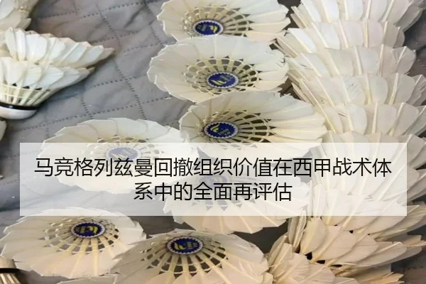 马竞格列兹曼回撤组织价值在西甲战术体系中的全面再评估