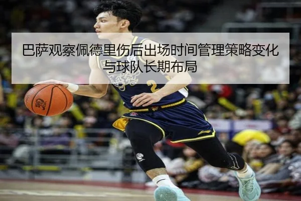 巴萨观察佩德里伤后出场时间管理策略变化与球队长期布局