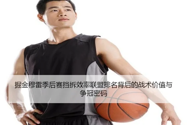 掘金穆雷季后赛挡拆效率联盟排名背后的战术价值与争冠密码