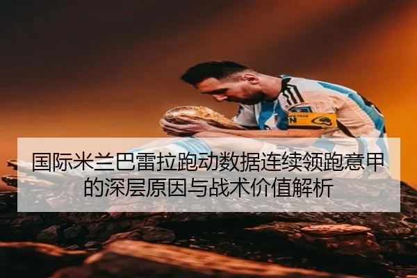 国际米兰巴雷拉跑动数据连续领跑意甲的深层原因与战术价值解析 | kaiyun