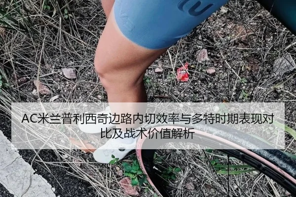 AC米兰普利西奇边路内切效率与多特时期表现对比及战术价值解析