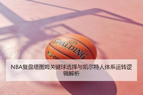 NBA复盘塔图姆关键球选择与凯尔特人体系运转逻辑解析
