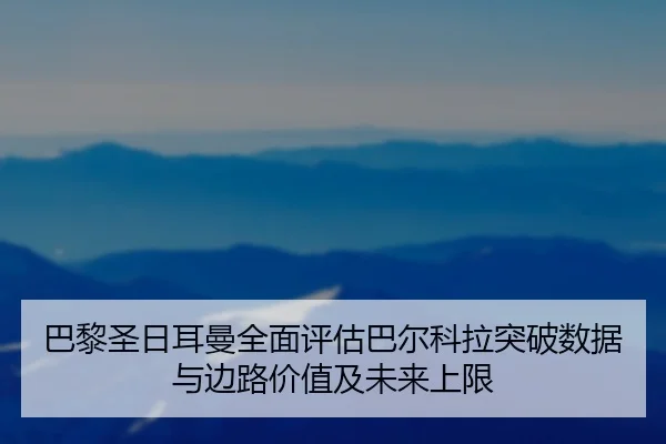 巴黎圣日耳曼全面评估巴尔科拉突破数据与边路价值及未来上限