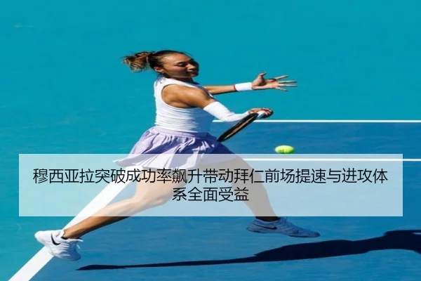 穆西亚拉突破成功率飙升带动拜仁前场提速与进攻体系全面受益