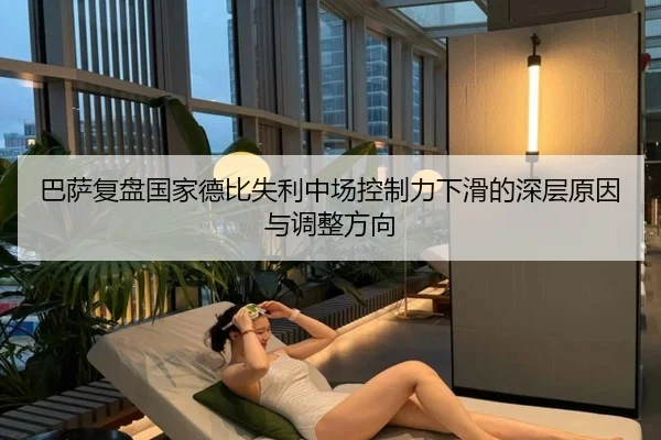 巴萨复盘国家德比失利中场控制力下滑的深层原因与调整方向