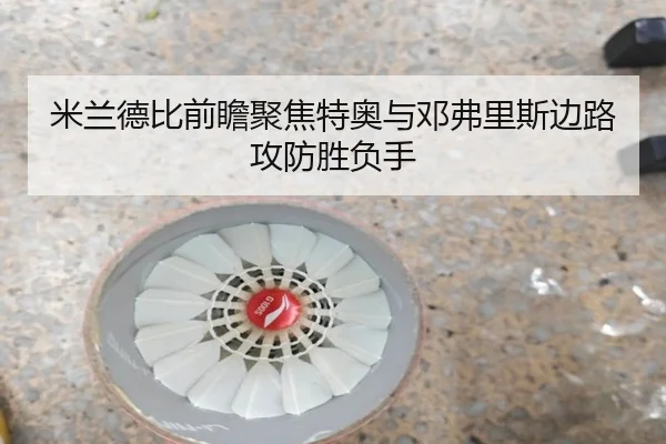 米兰德比前瞻聚焦特奥与邓弗里斯边路攻防胜负手