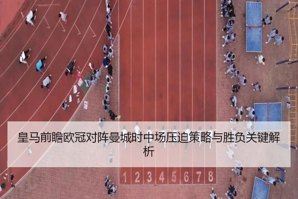 皇马前瞻欧冠对阵曼城时中场压迫策略与胜负关键解析