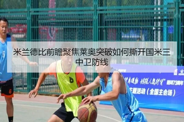 米兰德比前瞻聚焦莱奥突破如何撕开国米三中卫防线