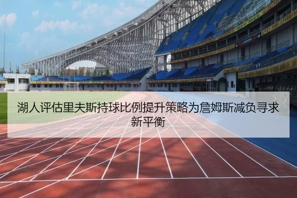湖人评估里夫斯持球比例提升策略为詹姆斯减负寻求新平衡